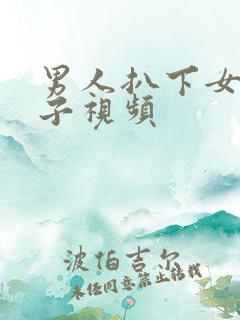 男人扒下女人裤子视频