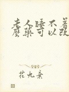 老人睡不着吃什么药可以改善睡眠