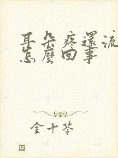 耳朵疼还流黄水怎么回事