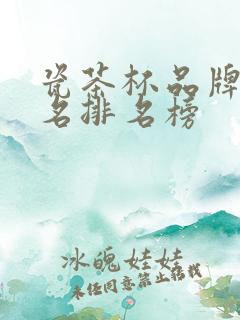 瓷茶杯品牌前十名排名榜