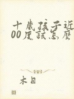 十岁孩子近视400度该怎么救