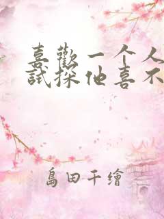 喜欢一个人怎么试探他喜不喜欢你