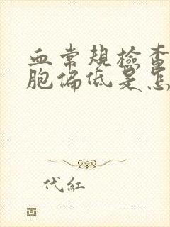 血常规检查白细胞偏低是怎么回事