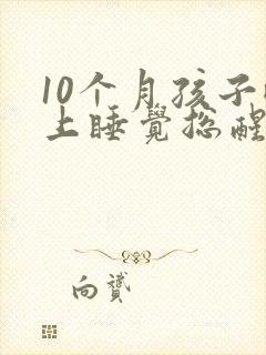 10个月孩子晚上睡觉总醒哭闹