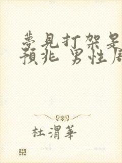 梦见打架是什么预兆 男性周公解梦