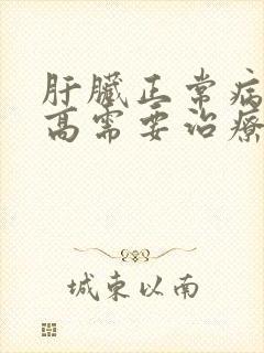 肝脏正常病毒量高需要治疗吗