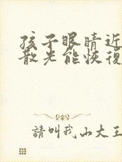 孩子眼睛近视加散光能恢复