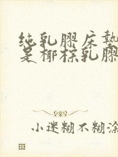 纯乳胶床垫好还是椰棕乳胶床垫好