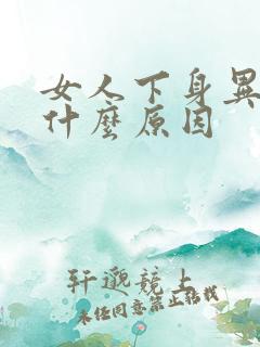 女人下身异味是什么原因