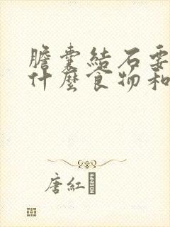 胆囊结石要忌口什么食物和水果