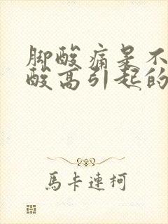 脚酸痛是不是尿酸高引起的