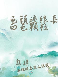 龟头边缘长一圈白色颗粒