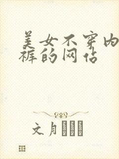 美女不穿内衣内裤的网站