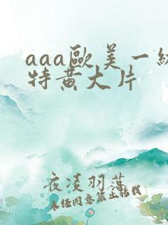 aaa欧美一级特黄大片