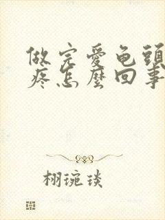 做完爱龟头红还疼怎么回事