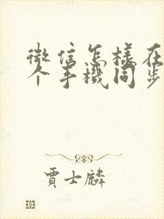 微信怎样在另一个手机同步聊天记录