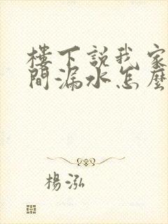 楼下说我家卫生间漏水怎么弄