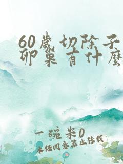 60岁切除子宫卵巢有什么影响