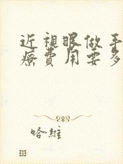 近视眼做手术治疗费用要多少钱