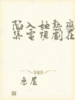 陷入她热恋40集电视剧在线观看