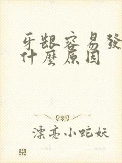 牙龈容易发炎是什么原因