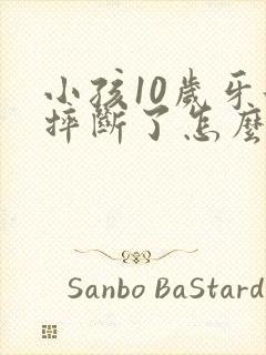 小孩10岁牙齿摔断了怎么办