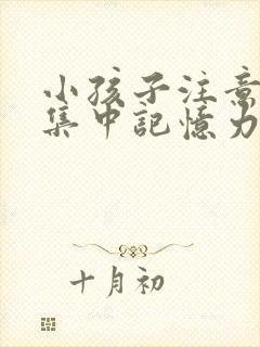 小孩子注意力不集中记忆力差怎么回事