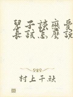 儿子谈恋爱了家长该怎么说