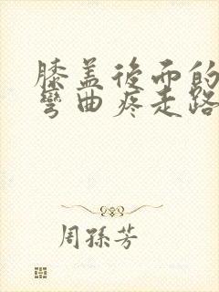 膝盖后面的腿窝弯曲疼走路没事