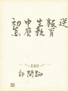 初中生叛逆厌学怎么教育