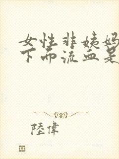 女性非姨妈期间下面流血是怎么回事