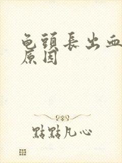 龟头长出血什么原因