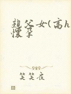 亲父女(高h)怀孕