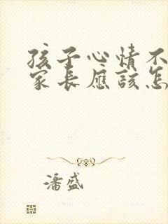 孩子心情不好时家长应该怎么办