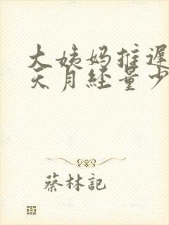 大姨妈推迟10天月经量少怎么回事