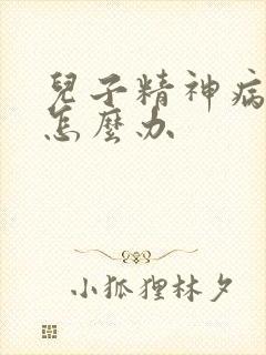 儿子精神病父母怎么办