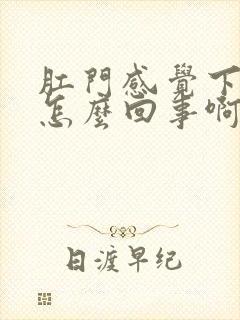 肛门感觉下坠是怎么回事啊