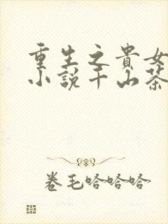 重生之贵女难求小说千山茶客