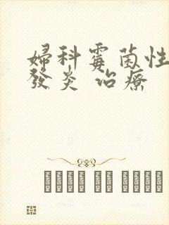 妇科霉菌性阴道发炎 治疗