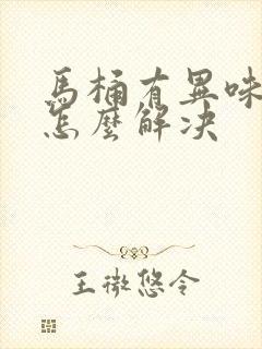 马桶有异味反臭怎么解决