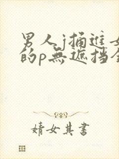 男人j捅进女生的p无遮挡全过程