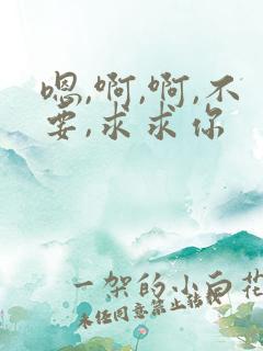 嗯,啊,啊,不要,求求你
