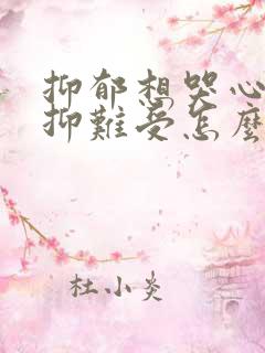 抑郁想哭心里压抑难受怎么办