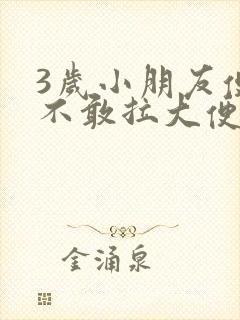 3岁小朋友便秘不敢拉大便