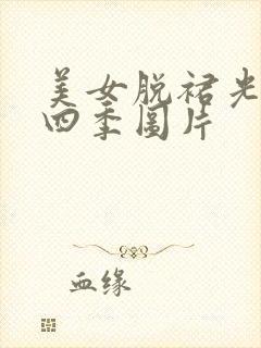 美女脱裙光屁屁四季图片