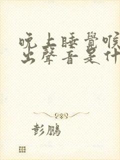 晚上睡觉喉咙发出声音是什么原因