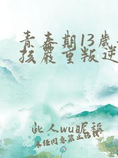 青春期13岁女孩严重叛逆怎么办