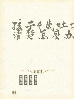 孩子4岁吐字不清楚怎么办