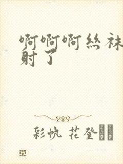 啊啊啊丝袜美腿射了