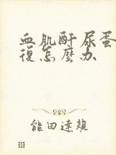 血肌酐尿蛋白反复怎么办